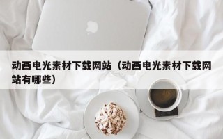 丰城动画电光素材下载网站（动画电光素材下载网站有哪些）
