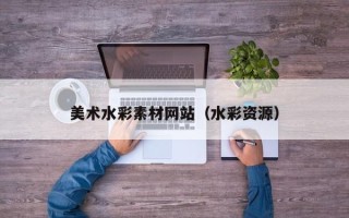 丰城美术水彩素材网站（水彩资源）