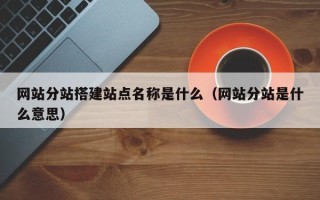 丰城网站分站搭建站点名称是什么（网站分站是什么意思）