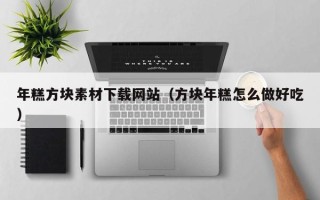 丰城年糕方块素材下载网站（方块年糕怎么做好吃）