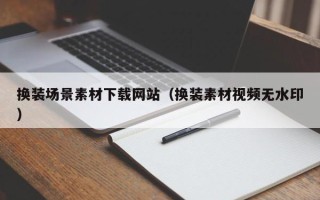 丰城换装场景素材下载网站（换装素材视频无水印）