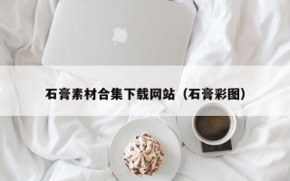 丰城石膏素材合集下载网站（石膏彩图）