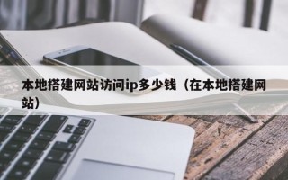 丰城本地搭建网站访问ip多少钱（在本地搭建网站）