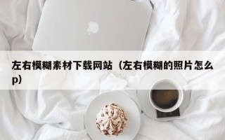 丰城左右模糊素材下载网站（左右模糊的照片怎么p）