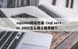 丰城sql2008网站搭建（sql server 2008怎么建立服务器?）