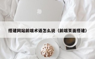 丰城搭建网站前端术语怎么说（前端页面搭建）