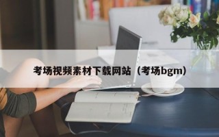 丰城考场视频素材下载网站（考场bgm）