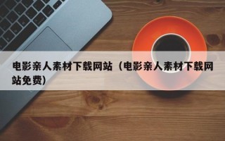 丰城电影亲人素材下载网站（电影亲人素材下载网站免费）