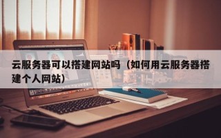 丰城云服务器可以搭建网站吗（如何用云服务器搭建个人网站）