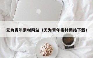 丰城无为青年素材网站（无为青年素材网站下载）
