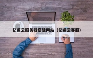 丰城亿速云服务器搭建网站（亿速云客服）