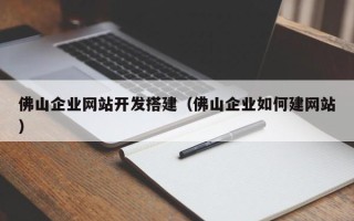 丰城佛山企业网站开发搭建（佛山企业如何建网站）