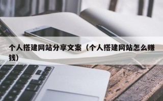 丰城个人搭建网站分享文案（个人搭建网站怎么赚钱）