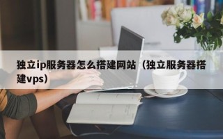 丰城独立ip服务器怎么搭建网站（独立服务器搭建vps）