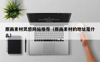 丰城原画素材灵感网站推荐（原画素材的地址是什么）