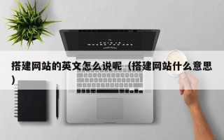 丰城搭建网站的英文怎么说呢（搭建网站什么意思）