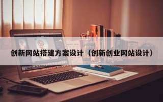 丰城创新网站搭建方案设计（创新创业网站设计）